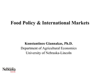 Food Policy & International Markets



      Konstantinos Giannakas, Ph.D.
    Department of Agricultural Economics
       University of Nebraska-Lincoln
 