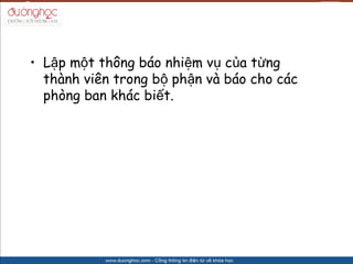 ? L?p m?t th?ng bo nhi?m v? c?a t?ng
  thnh vin trong b? ph?n v bo cho cc
  phng ban khc bi?t.
 