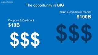$$$
The opportunity is BIG
Indian e-commerce market
$100B
Coupons & Cashback
$10B
$$$
angel.co/lafalafa
 