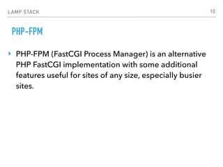 LAMP STACK
PHP-FPM
‣ PHP-FPM (FastCGI Process Manager) is an alternative
PHP FastCGI implementation with some additional
features useful for sites of any size, especially busier
sites.
10
 