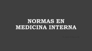 NORMAS EN
MEDICINA INTERNA
Dr. Javier P Mamani Q.
 