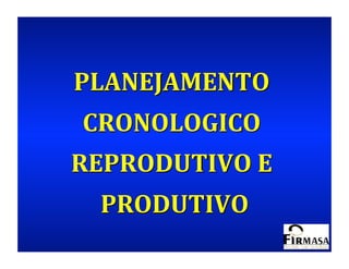 PLANEJAMENTO	
  
 CRONOLOGICO	
  
REPRODUTIVO	
  E	
  
  PRODUTIVO	
  
 
