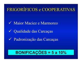 FRIGORÍFICOS e COOPERATIVAS

  Maior Maciez e Marmoreo

  Qualidade das Carcaças
  Padronização das Carcaças


   BONIFICAÇÕES = 5 a 10%
 