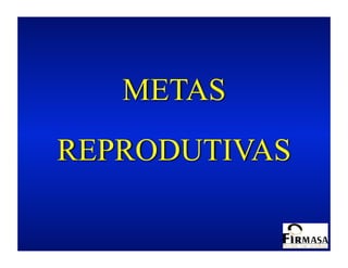 METAS
REPRODUTIVAS
 