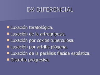 DX DIFERENCIAL <ul><li>Luxación teratológica.  </li></ul><ul><li>Luxación de la artrogriposis.  </li></ul><ul><li>Luxación...