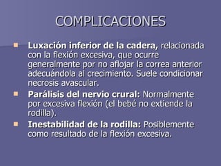 COMPLICACIONES <ul><li>Luxación inferior de la cadera,  relacionada con la flexión excesiva, que ocurre generalmente por n...