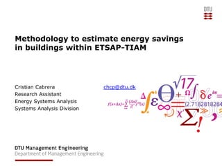 Methodology to estimate energy savings
in buildings within ETSAP-TIAM
Cristian Cabrera chcp@dtu.dk
Research Assistant
Energy Systems Analysis
Systems Analysis Division
 