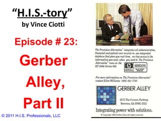 “ H.I.S.-tory ”   by Vince Ciotti © 2011 H.I.S. Professionals, LLC Episode # 23:  Gerber Alley, Part II 