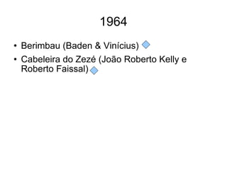 1964 Berimbau (Baden & Vinícius) Cabeleira do Zezé (João Roberto Kelly e Roberto Faissal) 