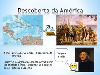1492 – Cristóvão Colombo – Descoberta da
América
Cristovão Colombo e a Espanha acreditavam
ter chegado à Índia. Reacende-se o conflito
entre Portugal e Espanha

Cheguei
à Índia

 
