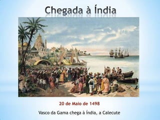 20 de Maio de 1498
Vasco da Gama chega à Índia, a Calecute

 