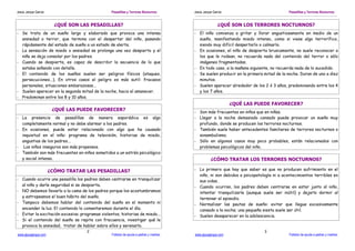 Jesús Jarque García Pesadillas y Terrores Nocturnos
www.jesusjarque.com Folletos de ayuda a padres y madres.
2
¿QUÉ SON LAS PESADILLAS?
- Se trata de un sueño largo y elaborado que provoca una intensa
ansiedad o terror, que termina con el despertar del niño, pasando
rápidamente del estado de sueño a un estado de alerta.
- La sensación de miedo o ansiedad se prolonga una vez despierto y el
niño se deja consolar por los padres.
- Cuando se despierta, es capaz de describir la secuencia de lo que
estaba soñando con detalle.
- El contenido de los sueños suelen ser peligros físicos (ataques,
persecuciones...). En otros casos el peligro es más sutil: fracasos
personales, situaciones embarazosas...
- Suelen aparecer en la segunda mitad de la noche, hacia el amanecer.
- Predominan entre los 8 y 10 años.
¿QUÉ LAS PUEDE FAVORECER?
- La presencia de pesadillas de manera esporádica es algo
completamente normal y no debe alarmar a los padres.
- En ocasiones, puede estar relacionado con algo que ha causado
inquietud en el niño: programa de televisión, historias de miedo,
angustias de los padres...
- Los niños inseguros son más propensos.
- También son más frecuentes en niños sometidos a un estrés psicológico
y social intenso.
¿CÓMO TRATAR LAS PESADILLAS?
- Cuando ocurre una pesadilla los padres deben centrarse en tranquilizar
al niño y darle seguridad si se despierta.
- NO debemos llevarlo a la cama de los padres porque los acostumbramos
y estropeamos el buen hábito del sueño.
- Tampoco debemos hablar del contenido del sueño en el momento ni
encender la luz. El contenido lo comentaremos durante el día.
- Evitar la excitación excesiva: programas violentos, historias de miedo...
- Si el contenido del sueño se repite con frecuencia, investigar qué le
provoca la ansiedad, tratar de hablar sobre ellos y serenarlo.
Jesús Jarque García Pesadillas y Terrores Nocturnos
www.jesusjarque.com Folletos de ayuda a padres y madres.
3
¿QUÉ SON LOS TERRORES NOCTURNOS?
- El niño comienza a gritar y llorar angustiosamente en medio de un
sueño, manifestando miedo intenso, como si viese algo terrorífico,
siendo muy difícil despertarlo o calmarlo.
- En ocasiones, el niño de despierta bruscamente, no suele reconocer a
los que le rodean, no recuerda nada del contenido del terror o sólo
imágenes fragmentadas.
- En todo caso, a la mañana siguiente, no recuerda nada de lo sucedido.
- Se suelen producir en la primera mitad de la noche. Duran de uno a diez
minutos.
- Suelen aparecer alrededor de los 2 ó 3 años, predominando entre los 4
y los 7 años.
¿QUÉ LAS PUEDE FAVORECER?
- Son más frecuentes en niños que en niñas.
- Llegar a la noche demasiado cansado puede provocar un sueño muy
profundo, donde se producen los terrores nocturnos.
- También suele haber antecedentes familiares de terrores nocturnos o
sonambulismo.
- Sólo en algunos casos muy poco probables, están relacionados con
problemas psicológicos del niño.
¿CÓMO TRATAR LOS TERRORES NOCTURNOS?
- Lo primero que hay que saber es que no producen sufrimiento en el
niño, ni son debidos a psicopatología ni a acontecimientos terribles en
sus vidas.
- Cuando ocurran, los padres deben centrarse en estar junto al niño,
intentar tranquilizarle (aunque suele ser inútil) y dejarlo dormir al
terminar el episodio.
- Normalizar las pautas de sueño: evitar que llegue excesivamente
cansado a la noche; una pequeña siesta suele ser útil.
- Suelen desaparecer en la adolescencia.
 