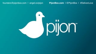 founders@pijonbox.com | angel.co/pijon PijonBox.com | @PijonBox | #DeliverLove
 