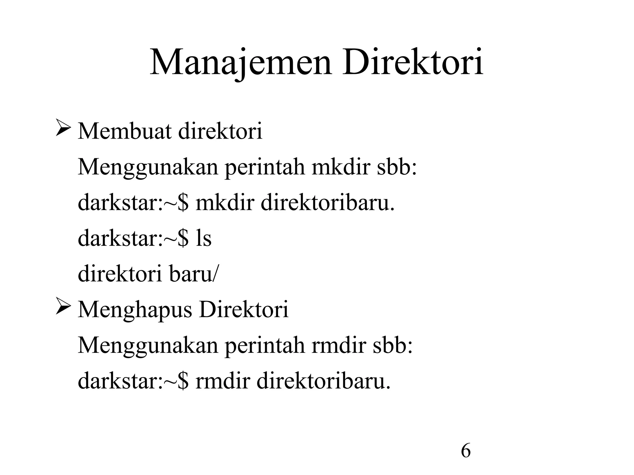 Manajemen Direktori
 Membuat direktori
  Menggunakan perintah mkdir sbb:
  darkstar:~$ mkdir direktoribaru.
  darkstar:~$ ls
  direktori baru/
 Menghapus Direktori
  Menggunakan perintah rmdir sbb:
  darkstar:~$ rmdir direktoribaru.

                                     6
 