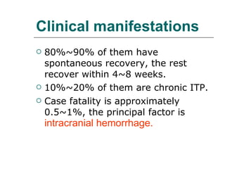 Clinical manifestations 80%~90% of them have spontaneous recovery, the rest recover within 4~8 weeks.  10%~20% of them are chronic ITP. Case fatality is approximately 0.5~1%, the principal factor is  intracranial hemorrhage. 