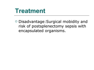 Treatment Disadvantage:Surgical mobidity and risk of postsplenectomy sepsis with encapsulated organisms. 