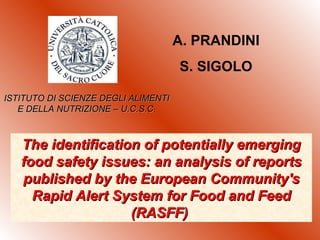 The identification of potentially emerging food safety issues: an analysis of reports published by the European Community's Rapid Alert System for Food and Feed (RASFF)  A. PRANDINI S. SIGOLO ISTITUTO DI SCIENZE DEGLI ALIMENTI E DELLA NUTRIZIONE – U.C.S.C. 