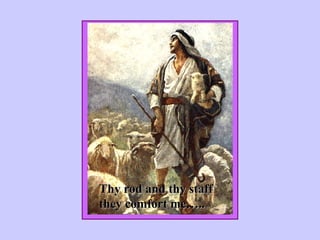 Thy rod and thy staff they comfort me…..                                                                                                                           