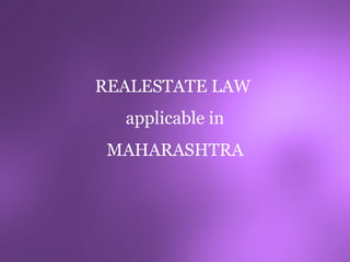 REALESTATE LAW
  applicable in
 MAHARASHTRA
 