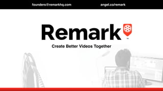 founders@remarkhq.com angel.co/remark
Create Better Videos Together
 