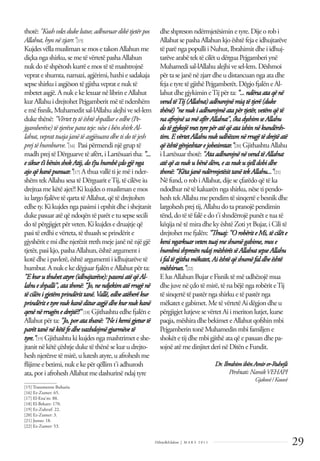 29
Dëlirje&Edukim | M A R S 2 0 1 1
thotë: "Kushvdesdukelutur,adhuruardikëtjetërpos
Allahut,hynnëzjarr."[15]
KujdesvëllamuslimansemosetakonAllahunme
diçkangashirku,semetëvërtetëpashaAllahun
nuk dotëshpëtoshkurrëemostëtëmashtrojnë
veprateshumta,namazi,agjërimi,haxhiesadakaja
sepseshirkuiasgjësontëgjithavepratenuktë
mbetetasgjë.AnukekelexuarnëlibrineAllahut
kur AllahuidrejtohetPejgamberitmëtëndershëm
emëﬁsnik,Muhameditsal-lAllahualejhivesel-lem
dukethënë:"Vërtettytëështëshpallureedhe(Pe-
jgamberëve)tëtjerëveparateje:nëseibënshirkAl-
lahut, veprattuajajanëtëasgjësuaradhetidotëjesh
prej të humburve."[16] Pasipërmendinjëgruptë
madh prejtëDërguarvetëafërt,iLartësuaritha: "...
e sikur t’ibëninshokAtij,dot’juhumbëçdogjënga
ajo që kanëpunuar."[17] Athuavallëtijemëinder-
shëmtekAllahusesatëDërguariteTij,tëcilëveiu
drejtuamekëtëajet?!Kikujdesomuslimanemos
iu largofjalëvetëqartatëAllahut,qëtëdrejtohen
edhety.Kikujdesngapasimiiepshitdheishejtanit
dukepasuaratëqëndoqëntëparëtetusepsesecili
do tëpërgjigjetpërveten.Kikujdesedruajtjeqë
pasi tëerdhievërteta,tëthuashseprindërite
gjyshërit e mi dhe njerëzit rreth meje janë në një gjë
tjetër, pasikjo,pashaAllahun,ështëargumenti
kotëdheipavlerë,ështëargumentiiidhujtarëvetë
humbur.AnukekedëgjuarfjalëneAllahutpërta:
"E kur uthuhetatyre(idhujtarëve):pasoniatëqëAl-
lahue shpalli",atathonë:“Jo,nendjekimatërrugënë
të cilënigjetëmprindërittanë.Vallë,edheatëherëkur
prindëritetyrenukkanëditurasgjëdhekurnukkanë
qenë nërrugënedrejtë?!" [18] Gjithashtuedhefjalëne
Allahutpërta: "Jo,poratathanë:"Neikemigjeturtë
parëttanënëkëtëfedhevazhdojmëgjurmëvetë
tyre."[19] Gjithashtukikujdesngamashtrimeteshe-
jtanitnëkëtëçështjeduketëthënësekurudrejto-
hesh njerëzve të mirë, u lutesh atyre, u afrohesh me
ﬂijimeebetimi,nukekepërqëllimt'iadhurosh
ata, poriafroheshAllahutmedashurinëndajtyre
dhe shpreson ndërmjetësimin etyre.Dijeorobi
AllahutsepashaAllahun kjoështëfejaeidhujtarëve
tëparëngapopulliiNuhut,Ibrahimitdheiidhuj-
tarëvearabëtektëcilëtudërguaPejgamberiynë
Muhamedisal-lAllahualejhivesel-lem.Dëshmoi
përtasejanënëzjarrdheudistancuan ngaatadhe
fejaetyretëgjithëPejgamberët.Dëgjofjalën eAl-
lahutdhegjykimin eTijpërta: "...ndërsaataqë në
vendtëTij(Allahut) adhurojnëmiqtëtjerë(duke
thënë) "ne nukiadhurojmëatapër tjetër,vetëmqë të
naafrojnësamëafër Allahut",s’kadyshimseAllahu
dotëgjykojëmestyrepër atë qëataishinnë kundërsh-
tim. EvërtetAllahunukudhëzonnërrugëtëdrejtë atë
qëështë gënjeshtar ejobesimtar."[20] GjithashtuAllahu
iLartësuarthotë: "Ataadhurojnë në vendtëAllahut
atëqëasnukubënëdëm, e asnukusjelldobidhe
thonë:“Këtajanëndërmjetësittanë tekAllahu..."[21]
Nëfund,orobiAllahut,dijeseçfarëdoqëtëka
ndodhurnëtëkaluarën ngashirku,nësetipendo-
heshtekAllahumependim tësinqertëebesnikdhe
largoheshprejtij,Allahudotapranojëpendimin
tënd,dotëtëfalëedot'ishndërrojëpunëtetuatë
këqijanëtëmiradhekyështëZotiytBujar,iCilitë
drejtohetmefjalën: "Thuaj:"O robërite Mi,të cilëte
keningarkuar vetentuajmeshumëgabime,mose
humbnishpresënndajmëshirëssë Allahutsepse Allahu
ifal të gjithamëkatet, Aiështëqëshumëfaldhe është
mëshirues."[22]
E lus Allahun Bujar e Fisnik të më udhëzojë mua
dhe juvenëçdotëmirë,tënabëjëngarobëriteTij
tësinqertëtëpastërngashirkuetëpastërnga
mëkatetegabimet.MetëvërtetëAidëgjon dheu
përgjigjetlutjevesevërtetAiimeriton lutjet,kurse
paqja,mëshiradhebekimeteAllahutqofshin mbi
Pejgamberin tonëMuhamedin mbifamiljen e
shokëtetijdhembigjithëataqëepasuan dhepa-
sojnëatëmedinjitetderinëDitën eFundit.
Dr.IbrahimibënAmirer-Ruhejli
Përshtati:NamikVEHAPI
Gjakovë/Kosovë
______________
[15] Transmeton Buhariu
[16] Ez-Zumer: 65.
[17] El-Ena'm: 88.
[18] El-Bekare: 170.
[19] Ez-Zuhruf: 22.
[20] Ez-Zumer: 3.
[21] Junus: 18.
[22] Ez-Zumer: 53.
 