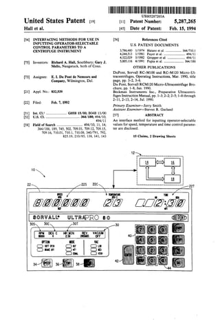 United States Patent [19]
Hallet al.
[54] INTERFACING METHODS FOR USE IN
INPUTTING OPERATOR-SELECI'ABLE
CONTROL PARAMETERS TO A
CENTRIFUGE INSTRUMENT
[75] Inventors: Richard A. Hall, Southbury; Gary J.
Mello, Naugatuck, both of Conn.
[73] Assignee: E. I. Du Pont de Nemours and
Company, Wilmington, Del.
[21) Appl. No.: 832,539
[22] Filed: Feb. 7, 1992
[51) Int. CJ.s ....................... G05B 15/00; B04B 13/00
[52] u.s. Cl. ······································ 364/188; 494/10;
494/11
[58] Field of Search ............................. 494/10, II, 14;
22
364/188, 189, 745, 502, 709.01, 709.12, 709.15,
709.16, 710.01, 710.1, 710.08; 340/791, 792,
825.19; 210/85, 138, 141, 143
10~
!fEED
lfll
!Bl!l!l!Dl!Dl!Dl!Dlllf
llllllllllllllllllilllllllllllllllllllllllllllllllllllllllllllllllllillllllUS005287265A
[11] Patent Number: 5,287,265
[45] Date of Patent: Feb. 15, 1994
[56] References Cited
U.S. PATENT DOCUMENTS
3,786,480 1/1974 Hatano et al. .................... 364/710.1
4,244,513 1/1981 Fayer et al. ........................... 494/11 ·
4,322,029 3/1982 Gropper et al. ...................... 494/11
5,005,116 4/1991 Fujita et al.......................... 364/188
OTHER PUBLICATIONS
DuPont, Sorvall RC-M100 and RC-M120 Micro-Ul-
tracentrifuges, Operating Instructions, Mar. 1990, title
page, pp. 3-2, 3-6.
DuPont, Sorvall RCM120 Micro-Ultracentrifuge Bro-
chure, pp. 1-8, Jan. 1990.
Beckman Instruments Inc., Preparative Ultracentri-
fuges Instruction Manual, pp. 1-3; 2-2; 2-5; 1-8 through
2-11,2-13,2-14, Jul. 1990.
Primary Examiner-Jerry Smith
Assistant Examiner-Steven R. Garland
[57) ABSTRACI'
An interface method for inputting operator-selectable
values for speed, temperature and time control parame-
ter are disclosed.
15 Claims, 2 Drawing Sheets
L----------------------~
1]1[
Ill 1111
OOfZl:aJ!l!J11121
e@!Rl~ Dl.[!..168 lUllbtr~Pa/iPRO 8©
30T 30
~:MIN REV VACUM
2:30 2455683 OFF
m: VN:.
ora C)UI
C)112t DIED
C)zow. C)HIG!
42
34
 