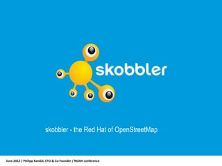 skobbler - the Red Hat of OpenStreetMap



June 2012 / Philipp Kandal, CTO & Co-Founder / NOAH conference
 