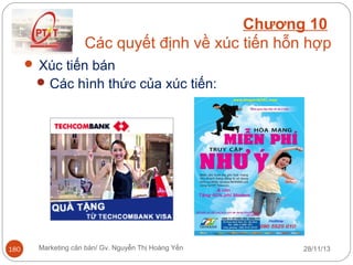 Chương 10
Các quyết định về xúc tiến hỗn hợp
 Xúc tiến bán
 Các hình thức của xúc tiến:

180

Marketing căn bản/ Gv. Nguyễn Thị Hoàng Yến

28/11/13

 