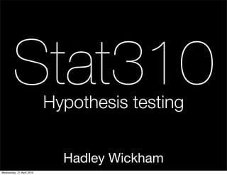 Stat310            Hypothesis testing


                             Hadley Wickham
Wednesday, 21 April 2010
 