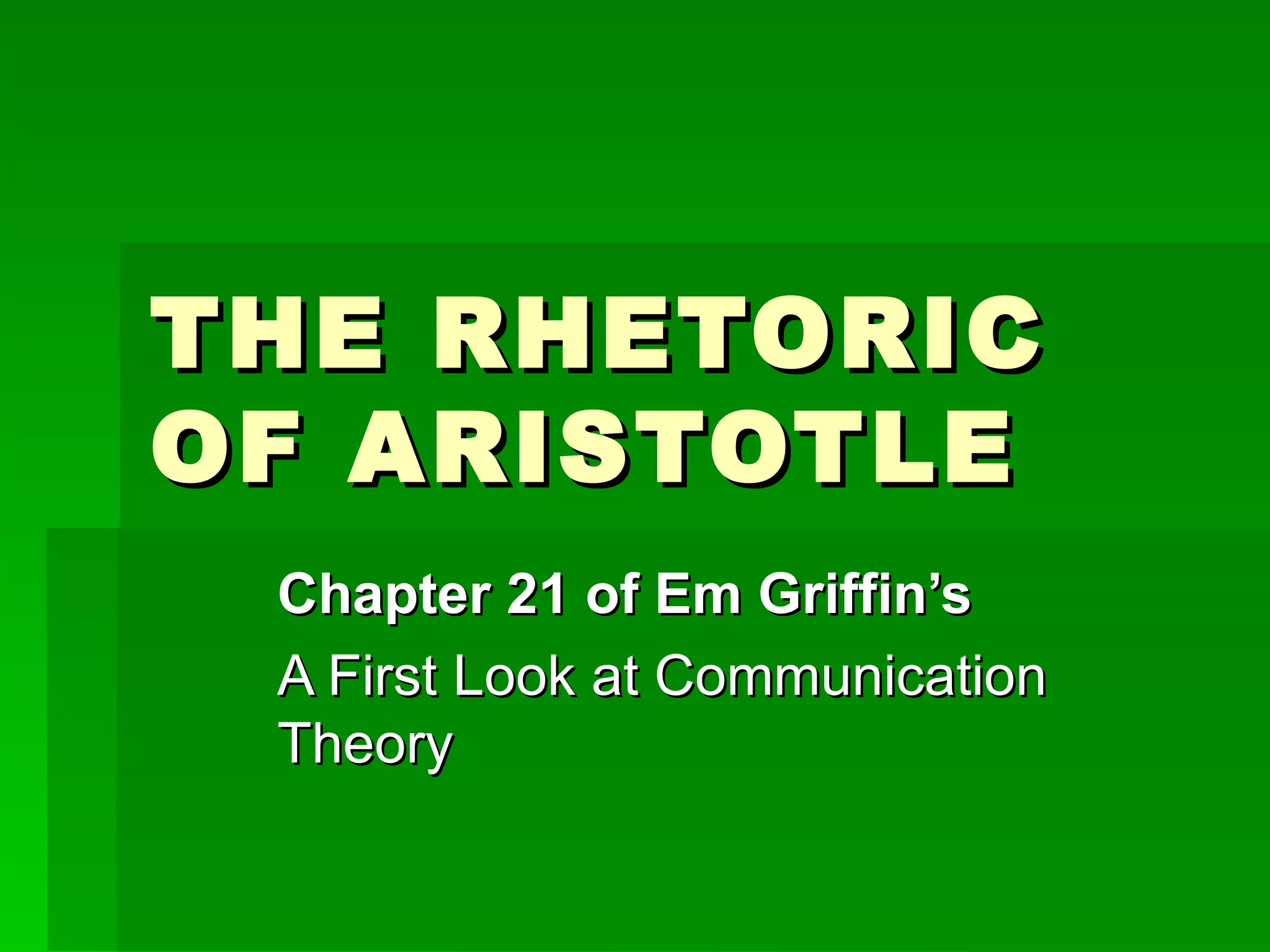 THE RHETORIC OF ARISTOTLE Chapter 21 of Em Griffin’s   A First Look at Communication  Theory 
