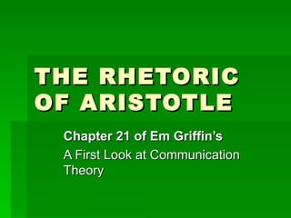 THE RHETORIC OF ARISTOTLE Chapter 21 of Em Griffin’s   A First Look at Communication  Theory 