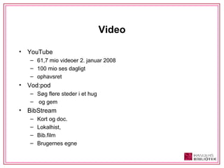 Video YouTube 61,7 mio videoer 2. januar 2008 100 mio ses dagligt ophavsret Vod:pod Søg flere steder i et hug og gem BibStream Kort og doc.  Lokalhist,  Bib.film Brugernes egne 
