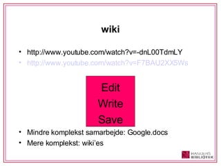wiki http://www.youtube.com/watch?v=-dnL00TdmLY http://www.youtube.com/watch?v=F7BAU2XX5Ws Edit Write Save Mindre komplekst samarbejde: Google.docs Mere komplekst: wiki’es 