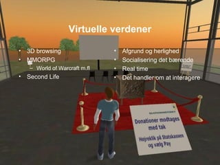 Virtuelle verdener 3D browsing MMORPG World of Warcraft m.fl Second Life Afgrund og herlighed Socialisering det bærende Real time Det handler om at interagere 