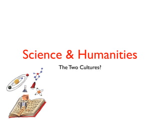 Science & Humanities
The Two Cultures?
 