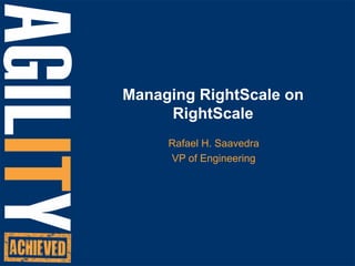 Managing RightScale on RightScale Rafael H. Saavedra VP of Engineering 