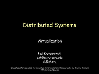 Virtualization Paul Krzyzanowski [email_address] [email_address] Distributed Systems Except as otherwise noted, the content of this presentation is licensed under the Creative Commons Attribution 2.5 License. 