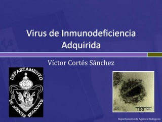 Virus de Inmunodeficiencia
         Adquirida
     Víctor Cortés Sánchez




                             Departamento de Agentes Biológicos
 