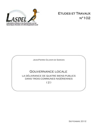 Etudes et Travaux
                                          n°102




       Jean-Pierre Olivier de Sardan




     Gouvernance locale
la délivrance de quatre biens publics
  dans trois communes nigériennes
                 (2)




                                       Septembre 2012
 
