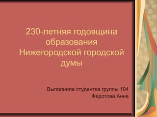 230-летняя годовщина
образования
Нижегородской городской
думы
Выполнила студентка группы 104
Федотова Анна
 