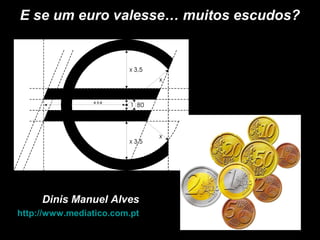 Dinis Manuel AlvesDinis Manuel Alves
http://www.mediatico.com.pthttp://www.mediatico.com.pt
E se um euro valesse… muitos escudos?E se um euro valesse… muitos escudos?
 