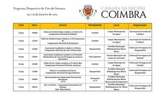 Programa Desportivo de Fim-de-Semana
24 e 25 de Janeiro de 2015
Data Hora Evento Modalidade Local Organizador
24.Jan 10h00
Clube de Futebol União Coimbra vs Febres SC
Campeonato Distrital de Infantis
Futebol
Campo Municipal da
Arregaça
Associação de Futebol de
Coimbra
24.Jan 11h30
Clube de Futebol União Coimbra vs CD Lousanense
“B”
Campeonato Distrital de Benjamins
Futebol
Campo Municipal da
Arregaça
Associação de Futebol de
Coimbra
24.Jan 15h00
Associação Académica Coimbra vs Olivais
Campeonato Distrital de sub 16 Masculino
Basquetebol
Pavilhão Municipal
Multidesportos Mário
Mexia
Federação Portuguesa de
Basquetebol
24.Jan 15h00
Associação Académica Coimbra vs Portinado
Eliminatória da Taça de Portugal, de seniores
masculinos
Polo Aquático
Piscina Municipal Luís
Lopes da Conceição
Federação Portuguesa de
Natação
24.Jan 15h00 Clube de Fut. União Coimbra vs SC Beira Mar
Campeonato Nacional II Divisão -Juniores
Futebol
Campo Municipal da
Arregaça
Federação Portuguesa de
Futebol
24.Jan 17h00 Olivais vs Académico do Porto
Campeonato Nacional da Liga Feminina.
Basquetebol
Pavilhão Municipal
Multidesportos Mário
Mexia
Federação Portuguesa de
Basquetebol
25.Jan 10h00
Apresentação do Campeonato Nacional de
Navegação
4 X 4
Navegação
4 x 4
Pavilhão Municipal
Multidesportos Mário
Mexia (sala de Imprensa)
25.Jan 18h30
AAC vs Olivais – Campeonato Nacional da 2ª
Divisão
(Sen. Masculinos)
Basquetebol
Pavilhão Municipal
Multidesportos Dr. Mário
Mexia
Federação Portuguesa de
Basquetebol
 
