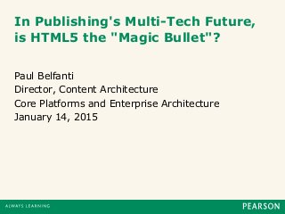 In Publishing's Multi-Tech Future,
is HTML5 the "Magic Bullet"?
Paul Belfanti
Director, Content Architecture
Core Platforms and Enterprise Architecture
January 14, 2015
 