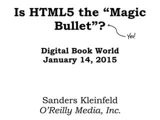 Is HTML5 the “Magic
Bullet”?
Digital Book World
January 14, 2015
Sanders Kleinfeld
O’Reilly Media, Inc.
Yes!
 