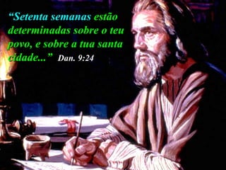 “ Setenta semanas  estão determinadas sobre o teu povo, e sobre a tua santa cidade...”   Dan. 9:24 