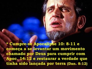 * Cumpre-se Apocalipse 10: 8-11 e começa a se levantar um movimento chamado por Deus para cumprir com Apoc. 14:12 e restaurar a verdade que tinha sido lançada por terra  (Dan. 8:12) 