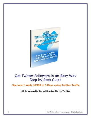 Get Twitter Followers in an Easy Way
Step by Step Guide
See how I made $2300 in 3 Days using Twitter Traffic
1 Get Twitter Followers in an easy way – Step by Step Guide
All in one guide for getting traffic via Twitter
 
