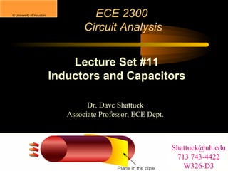 © University of Houston

ECE 2300
Circuit Analysis
Lecture Set #11
Inductors and Capacitors
Dr. Dave Shattuck
Associate Professor, ECE Dept.

Shattuck@uh.edu
713 743-4422
W326-D3

 