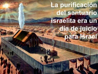 La purificación del santuario... Día de Juicio La purificación del santuario israelita era un día de juicio para Israel 