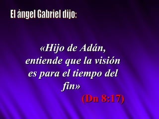 El ángel Gabriel dijo: «Hijo de Adán, entiende que la visión es para el tiempo del fin»   (Dn 8:17) 